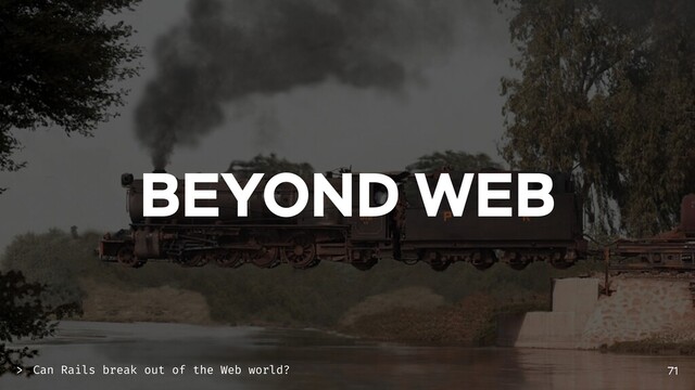 BEYOND WEB
71
Can Rails break out of the Web world?
>
