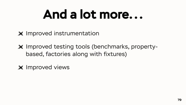 And a lot more...
Improved instrumentation
Improved testing tools (benchmarks, property-
based, factories along with ﬁxtures)
Improved views
79
