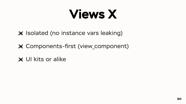 Views X
Isolated (no instance vars leaking)
Components-ﬁrst (view_component)
UI kits or alike
80
