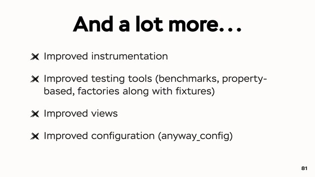 Improved instrumentation
Improved testing tools (benchmarks, property-
based, factories along with ﬁxtures)
Improved views
Improved conﬁguration (anyway_conﬁg)
81
And a lot more...
