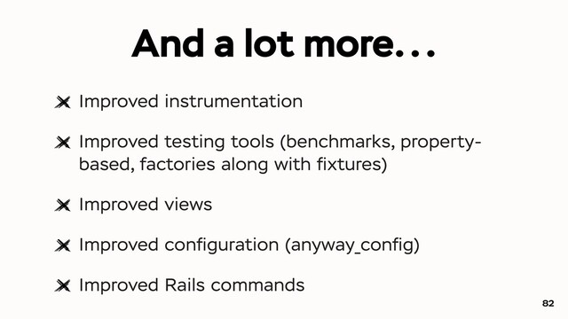 And a lot more...
Improved instrumentation
Improved testing tools (benchmarks, property-
based, factories along with ﬁxtures)
Improved views
Improved conﬁguration (anyway_conﬁg)
Improved Rails commands
82

