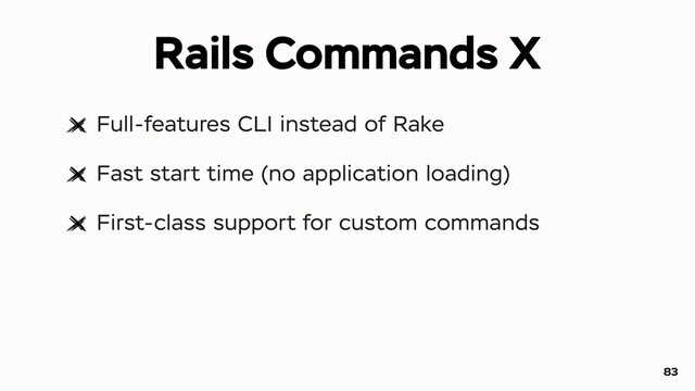 Full-features CLI instead of Rake
Fast start time (no application loading)
First-class support for custom commands
83
Rails Commands X
