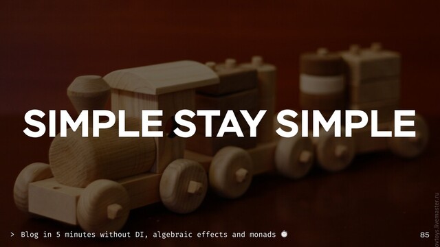 SIMPLE STAY SIMPLE
85
Blog in 5 minutes without DI, algebraic effects and monads ⏱
>
