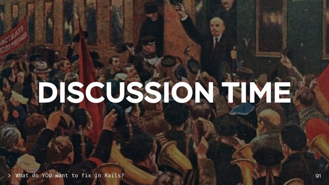DISCUSSION TIME
91
What do YOU want to fix in Rails?
>
