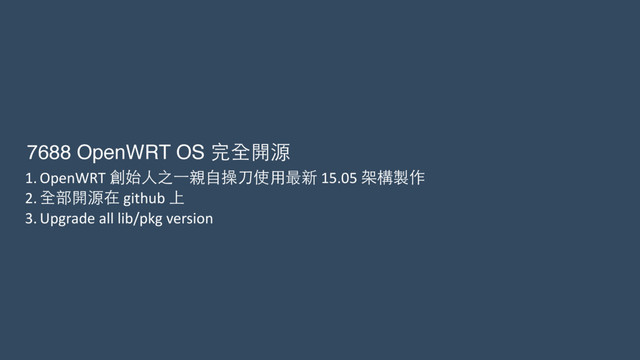 7688 OpenWRT OS 完全開源
1. OpenWRT	  創始⼈人之⼀一親⾃自操⼑刀使⽤用最新	  15.05	  架構製作	  
2. 全部開源在	  github	  上	  
3. Upgrade	  all	  lib/pkg	  version	  
