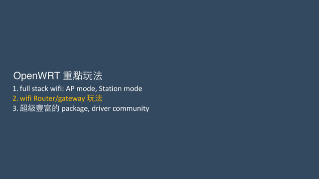 1. full	  stack	  wifi:	  AP	  mode,	  Station	  mode	  
2. wifi	  Router/gateway	  玩法	  
3. 超級豐富的	  package,	  driver	  community
OpenWRT 重點玩法
