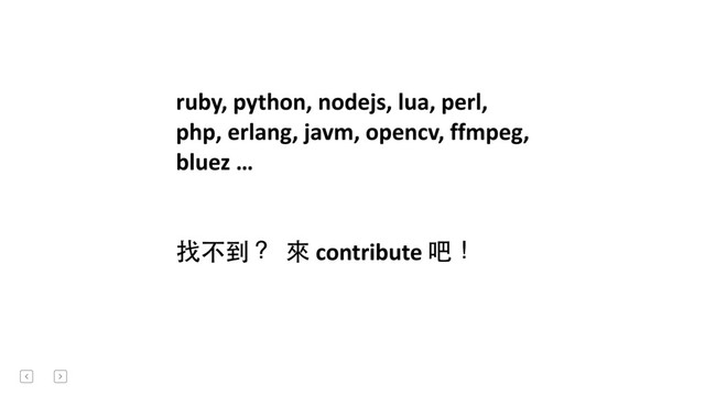 ruby,	  python,	  nodejs,	  lua,	  perl,	  	  
php,	  erlang,	  javm,	  opencv,	  ffmpeg,	  	  
bluez	  …	   
	  	  
找不到？	  	  來	  contribute	  吧！	  
