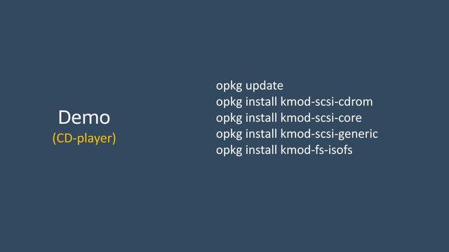 Demo
(CD-­‐player)
opkg	  update	  
opkg	  install	  kmod-­‐scsi-­‐cdrom	  
opkg	  install	  kmod-­‐scsi-­‐core	  
opkg	  install	  kmod-­‐scsi-­‐generic	  
opkg	  install	  kmod-­‐fs-­‐isofs
