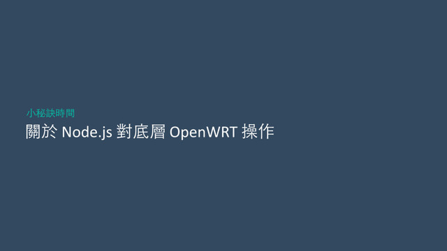 關於	  Node.js	  對底層	  OpenWRT	  操作
⼩小秘訣時間

