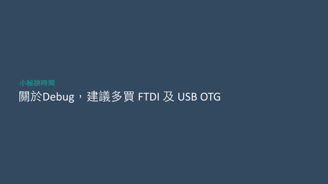 關於Debug，建議多買	  FTDI	  及	  USB	  OTG
⼩小秘訣時間
