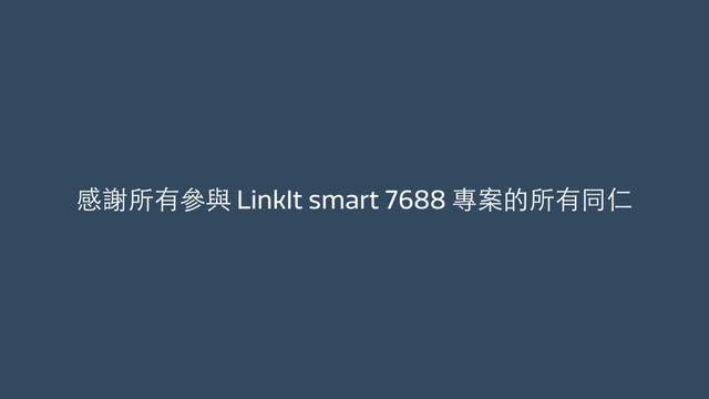 感謝所有參與 LinkIt smart 7688 專案的所有同仁
