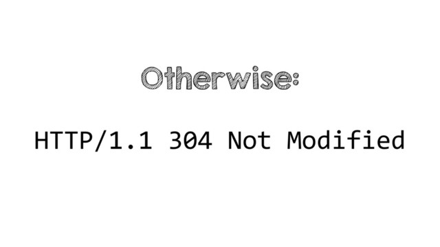 Otherwise:
HTTP/1.1 304 Not Modified
