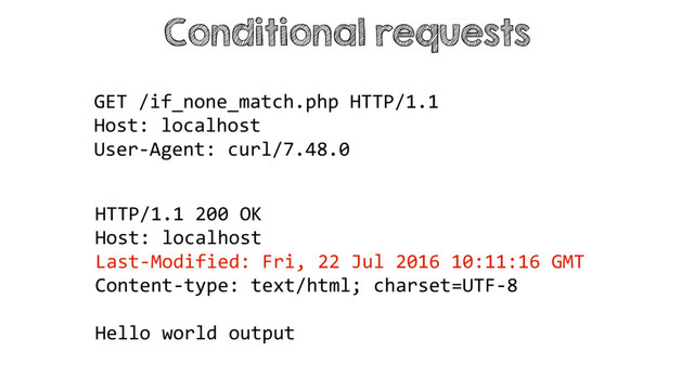 Conditional requests
HTTP/1.1 200 OK
Host: localhost
Last-Modified: Fri, 22 Jul 2016 10:11:16 GMT
Content-type: text/html; charset=UTF-8
Hello world output
GET /if_none_match.php HTTP/1.1
Host: localhost
User-Agent: curl/7.48.0
