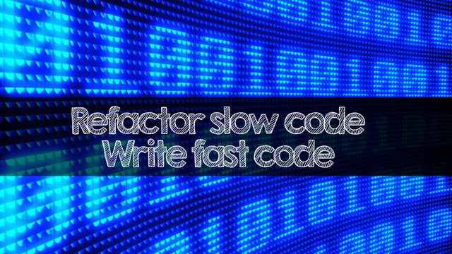 Refactor slow code
Write fast code
