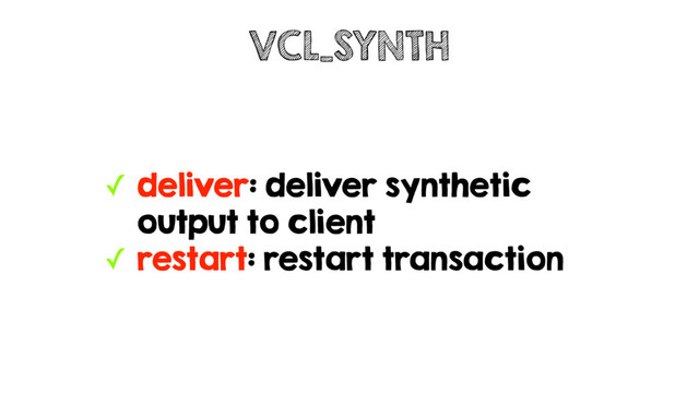 ✓ deliver: deliver synthetic
output to client
✓ restart: restart transaction
VCL_SYNTH

