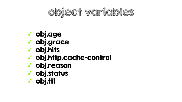 ✓ obj.age
✓ obj.grace
✓ obj.hits
✓ obj.http.cache-control
✓ obj.reason
✓ obj.status
✓ obj.ttl
object variables
