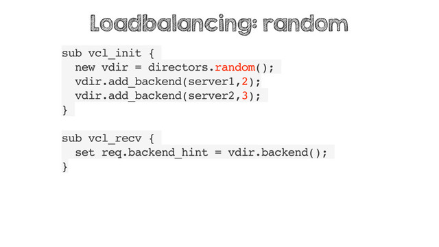 sub vcl_init {
new vdir = directors.random();
vdir.add_backend(server1,2);
vdir.add_backend(server2,3);
}
sub vcl_recv {
set req.backend_hint = vdir.backend();
}
Loadbalancing: random
