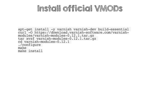 apt-get install -y varnish varnish-dev build-essential
curl -O https://download.varnish-software.com/varnish-
modules/varnish-modules-0.12.1.tar.gz
tar xvzf varnish-modules-0.12.1.tar.gz
cd varnish-modules-0.12.1
./configure
make
make install
Install official VMODs
