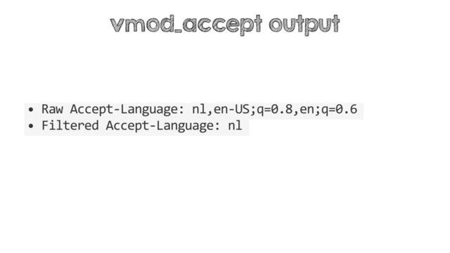 • Raw Accept-Language: nl,en-US;q=0.8,en;q=0.6
• Filtered Accept-Language: nl
vmod_accept output
