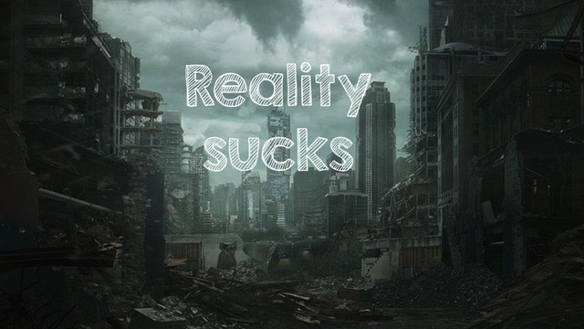 Reality
sucks
