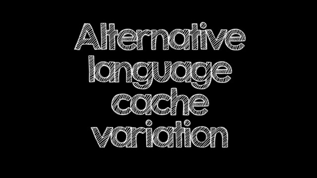 Alternative
language
cache
variation
