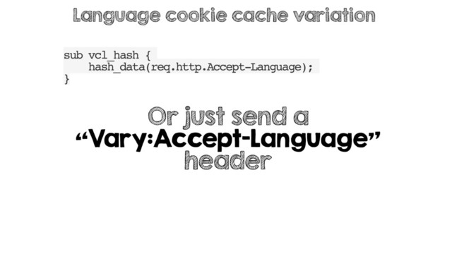 sub vcl_hash {
hash_data(req.http.Accept-Language);
}
Language cookie cache variation
Or just send a
“Vary:Accept-Language”
header
