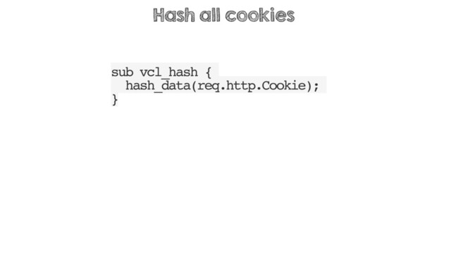 sub vcl_hash {
hash_data(req.http.Cookie);
}
Hash all cookies
