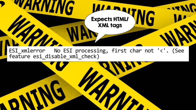 ESI_xmlerror No ESI processing, first char not '<'. (See
feature esi_disable_xml_check)
Expects HTML/
XML tags
