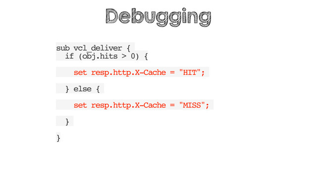 sub vcl_deliver {
if (obj.hits > 0) {
set resp.http.X-Cache = "HIT";
} else {
set resp.http.X-Cache = "MISS";
}
}
Debugging
