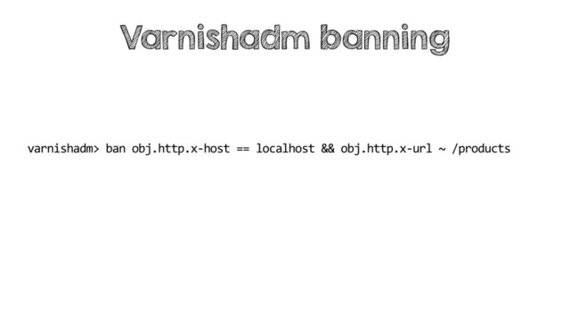varnishadm> ban obj.http.x-host == localhost && obj.http.x-url ~ /products
Varnishadm banning
