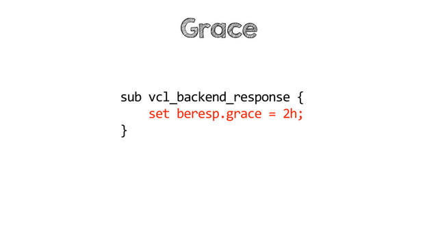 sub vcl_backend_response {
set beresp.grace = 2h;
}
Grace
