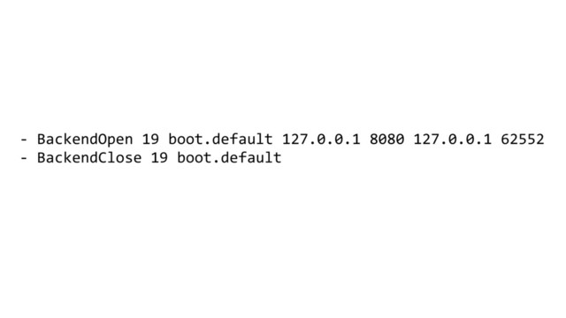 - BackendOpen 19 boot.default 127.0.0.1 8080 127.0.0.1 62552
- BackendClose 19 boot.default
