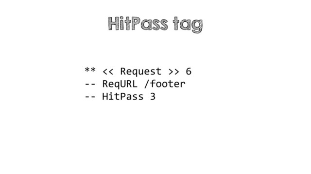 ** << Request >> 6
-- ReqURL /footer
-- HitPass 3
HitPass tag
