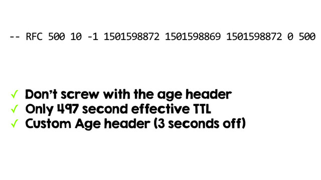 -- RFC 500 10 -1 1501598872 1501598869 1501598872 0 500
✓ Don’t screw with the age header
✓ Only 497 second effective TTL
✓ Custom Age header (3 seconds off)
