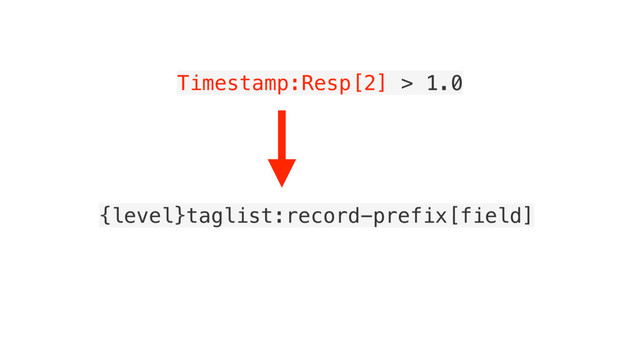Timestamp:Resp[2] > 1.0
{level}taglist:record-prefix[field]
