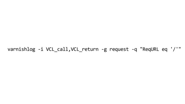 varnishlog -i VCL_call,VCL_return -g request -q "ReqURL eq '/'"

