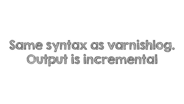 Same syntax as varnishlog.
Output is incremental
