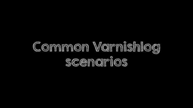 Common Varnishlog
scenarios
