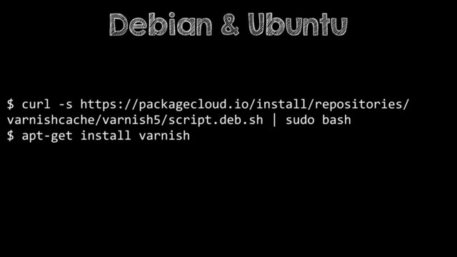 $ curl -s https://packagecloud.io/install/repositories/
varnishcache/varnish5/script.deb.sh | sudo bash
$ apt-get install varnish
Debian & Ubuntu
