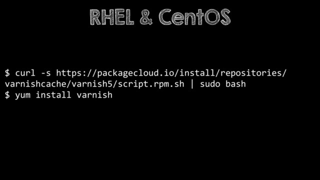 $ curl -s https://packagecloud.io/install/repositories/
varnishcache/varnish5/script.rpm.sh | sudo bash
$ yum install varnish
RHEL & CentOS
