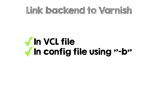 ✓In VCL file
✓In config file using "-b"
Link backend to Varnish
