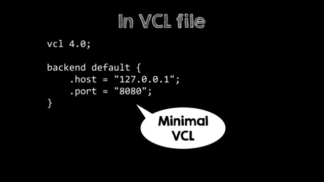 vcl 4.0; 
 
backend default { 
.host = "127.0.0.1"; 
.port = "8080"; 
}
In VCL file
Minimal
VCL
