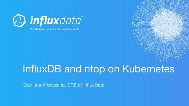 InﬂuxDB and ntop on Kubernetes
Gianluca Arbezzano, SRE at InﬂuxData
