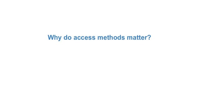 Why do access methods matter?
