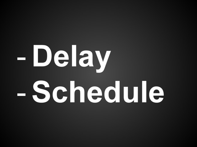 - Delay
- Schedule
