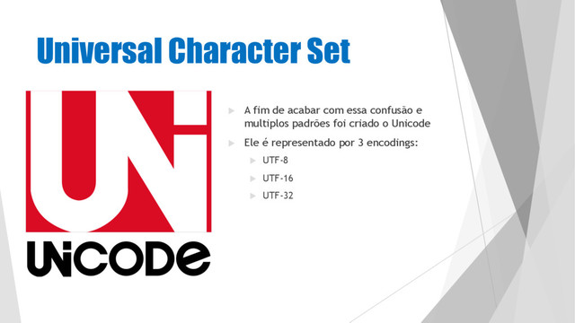Universal Character Set
u A fim de acabar com essa confusão e
multiplos padrões foi criado o Unicode
u Ele é representado por 3 encodings:
u UTF-8
u UTF-16
u UTF-32
