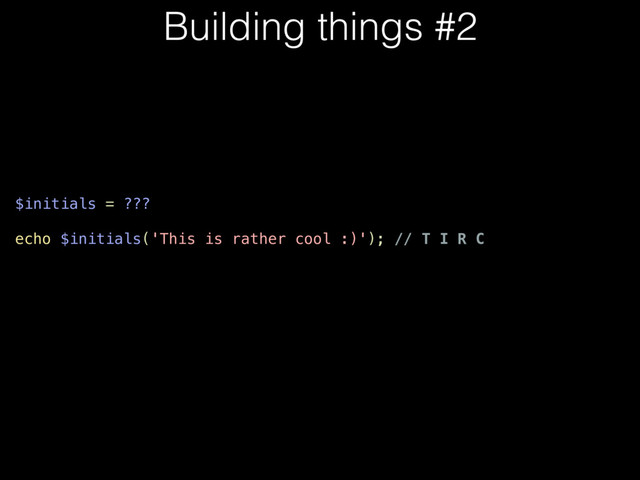 $initials = ???
echo $initials('This is rather cool :)'); // T I R C
Building things #2
