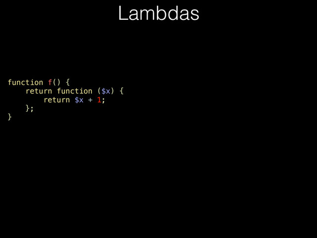 function f() {
return function ($x) {
return $x + 1;
};
}
Lambdas
