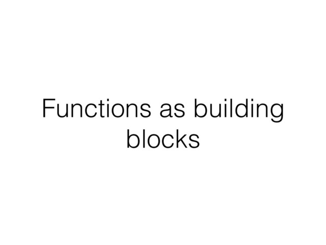Functions as building
blocks
