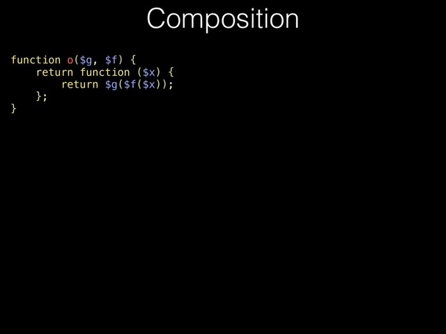 function o($g, $f) {
return function ($x) {
return $g($f($x));
};
}
Composition
